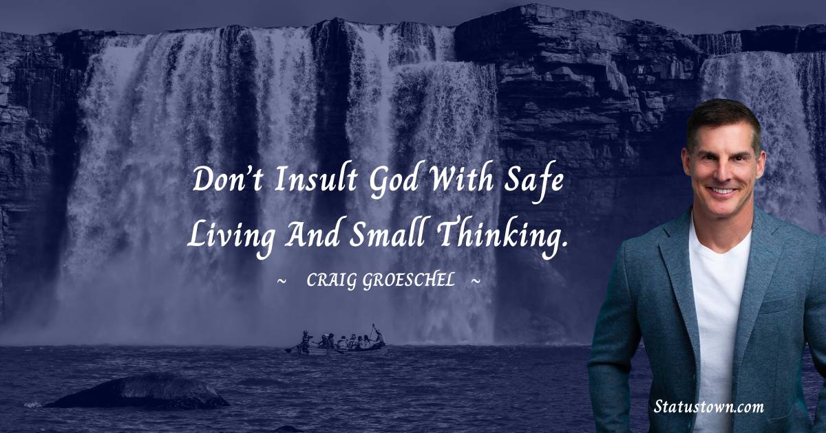Craig Groeschel Quotes - Don’t insult God with safe living and small thinking.